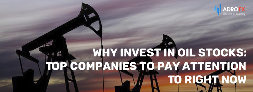 Why Invest in Oil Stocks: Top Companies to Pay Attention To Right Now