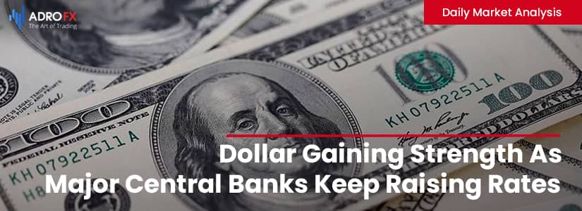 Dollar Gaining Strength As Major Central Banks Keep Raising Rates 