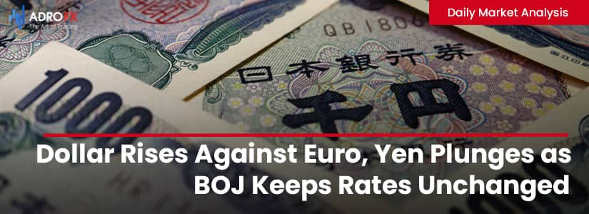 Dollar Rises Against Euro, Yen Plunges as BOJ Keeps Rates Unchanged | Daily Market Analysis