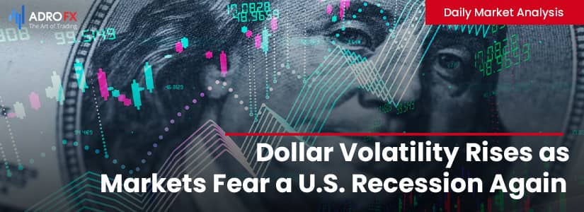 Dollar Volatility Rises as Markets Fear a U.S. Recession Again | Daily Market Analysis