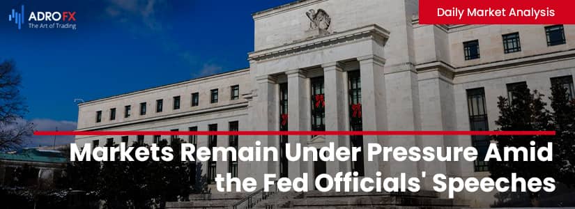 Markets Remain Under Pressure Amid the Fed Officials' Speeches | Daily Market Analysis