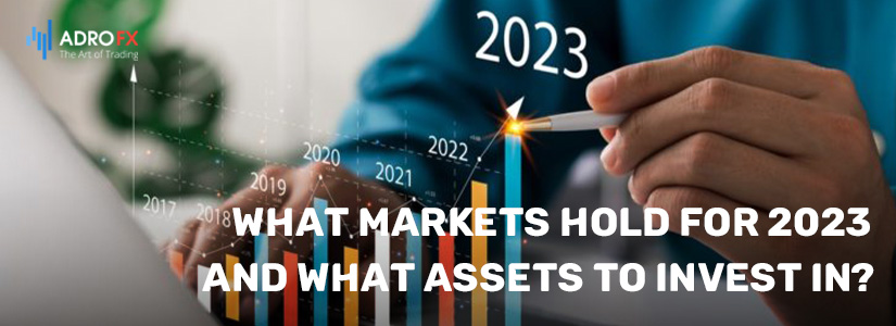 What Markets Hold For 2023 and What Assets to Invest in?