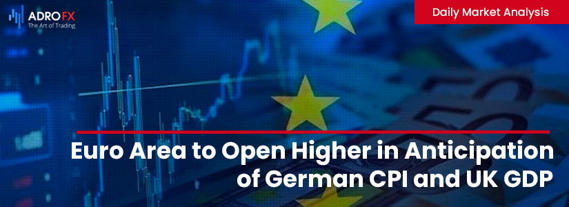 Euro Area to Open Higher in Anticipation of German CPI and UK GDP | Daily Market Analysis