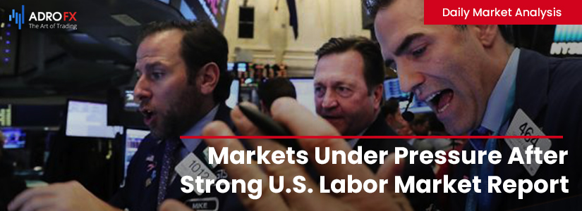 Markets Under Pressure After Strong U.S. Labor Market Report | Daily Market Analysis