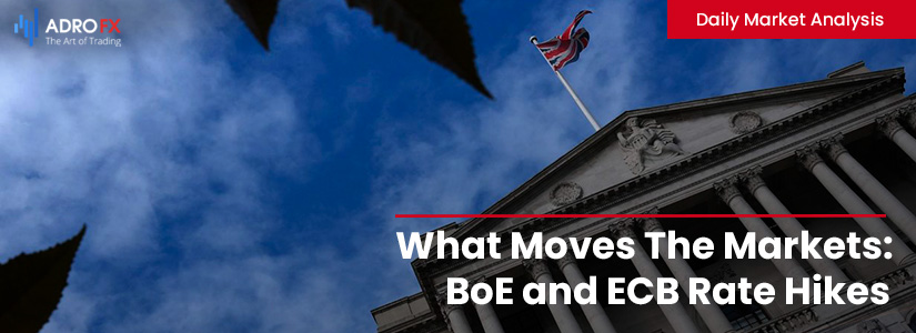 What Moves The Markets: BoE and ECB Rate Hikes | Daily Market Analysis