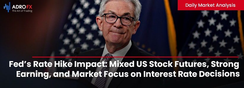 Fed's Rate Hike Impact: Mixed US Stock Futures, Strong Earnings, and Market Focus on Interest Rate Decisions | Daily Market Analysis