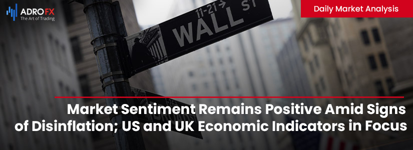 Market Sentiment Remains Positive Amid Signs of Disinflation; US and UK Economic Indicators in Focus | Daily Market Analysis