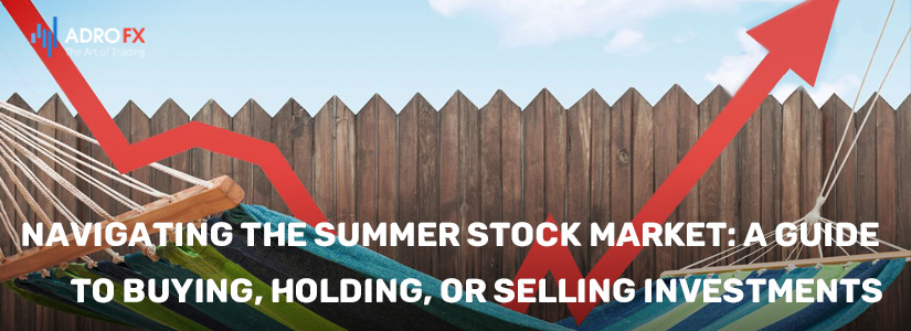 Navigating-the-Summer-Stock-Market-A-Guide-to-Buying-Holding-or-Selling-Investments-fullpage