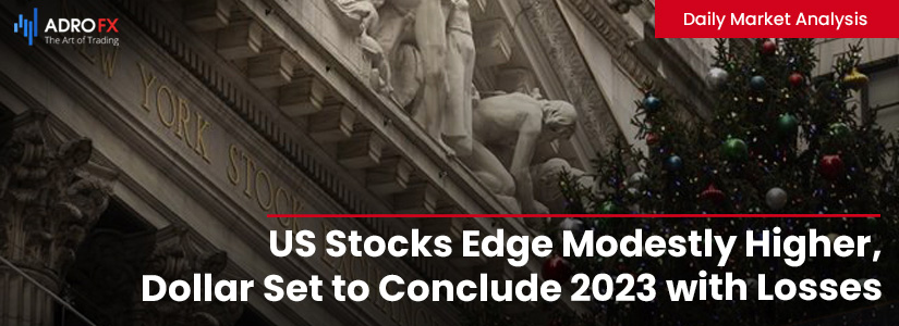 US-Stocks-Edge-Modestly-Higher-Dollar-Set-to-Conclude-2023-with-Losses-fullpage