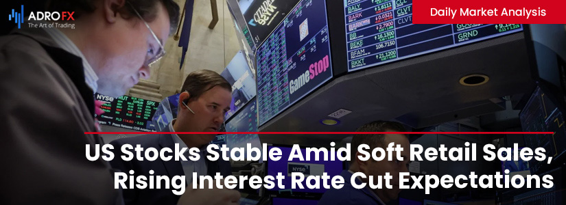 US-Stocks-Stable-Amid-Soft-Retail-Sales-Rising-Interest-Rate-Cut-Expectations-Fullpage